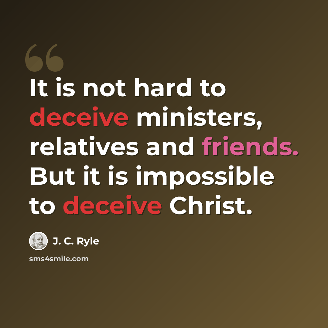 “It is not hard to deceive ministers, relatives and friends. But it is impossible to deceive Christ.” quote by J. C. Ryle