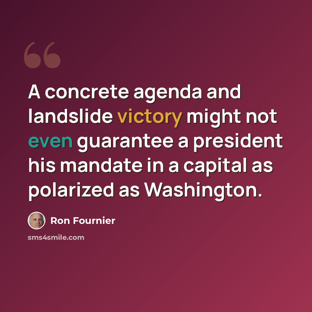 “A concrete agenda and landslide victory might not even guarantee a president his mandate in a capital as polarized as Washington.” quote by Ron Fournier