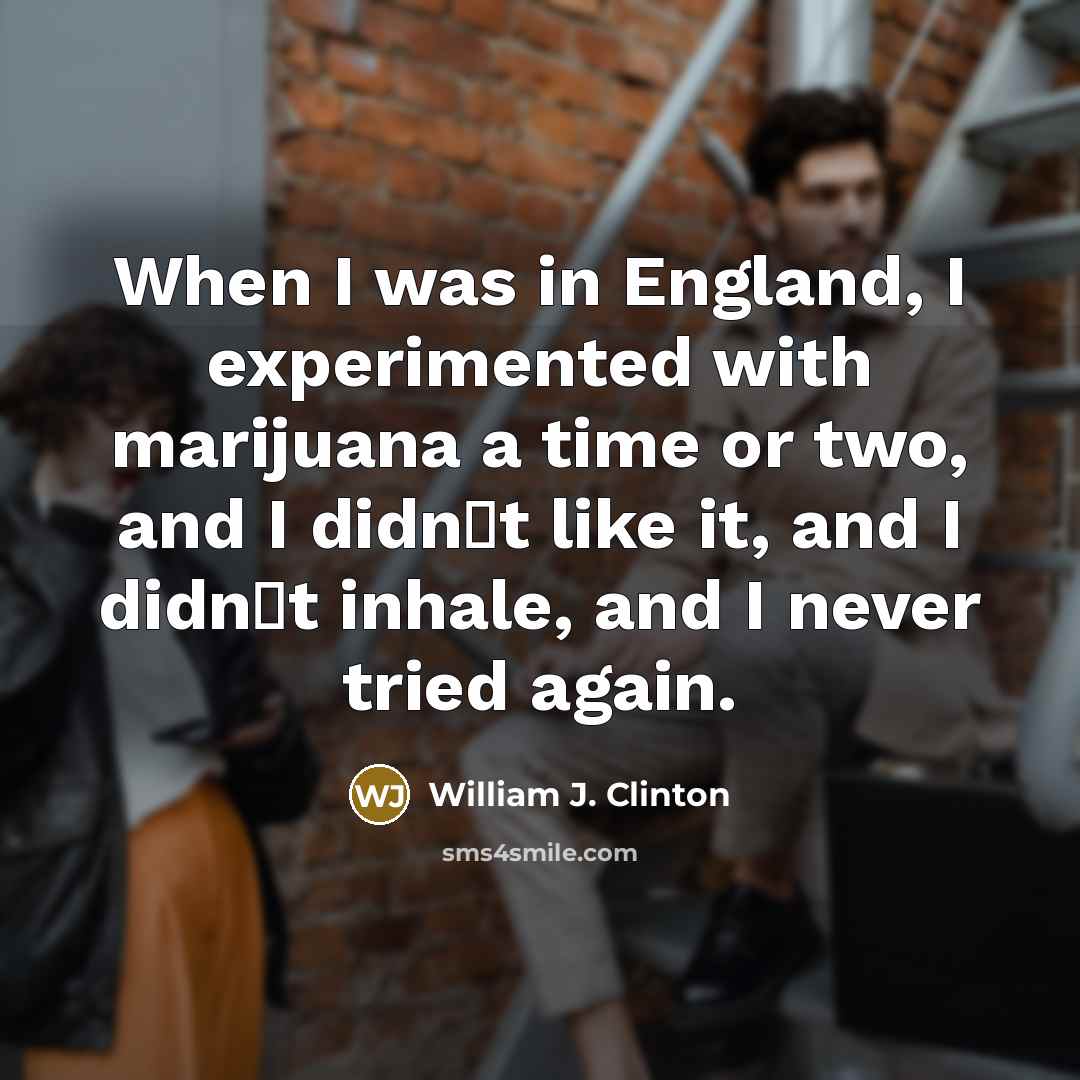 “When I was in England, I experimented with marijuana a time or two, and I didnt like it, and I didnt inhale, and I never tried again.” quote by William J. Clinton