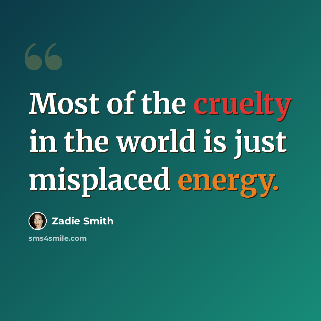 “Most of the cruelty in the world is just misplaced energy.” quote by Zadie Smith