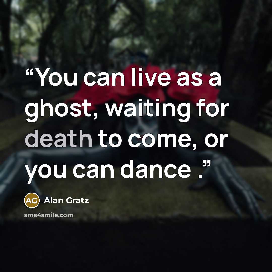 “You can live as a ghost, waiting for death to come, or you can dance .” quote by Alan Gratz
