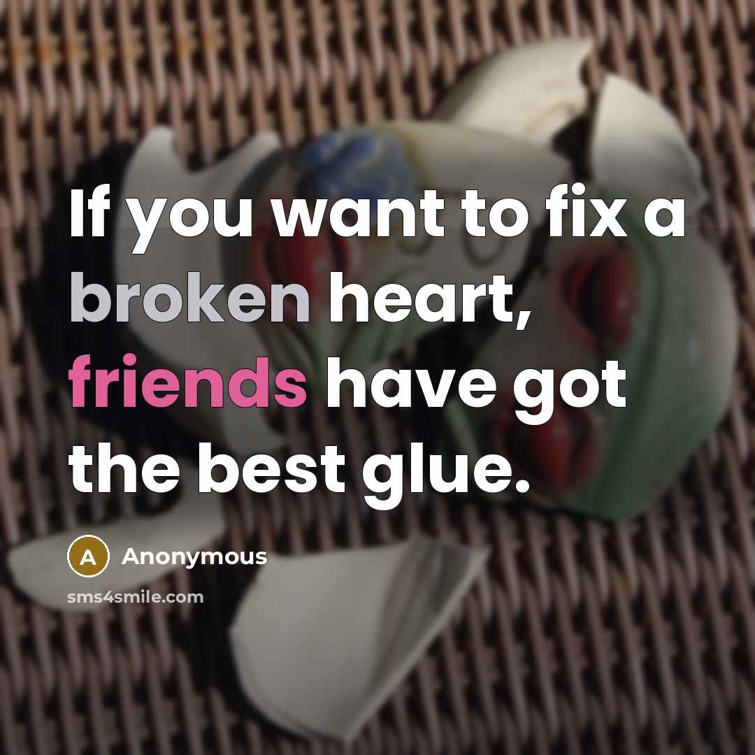 “If you want to fix a broken heart, friends have got the best glue.” quote by Anonymous