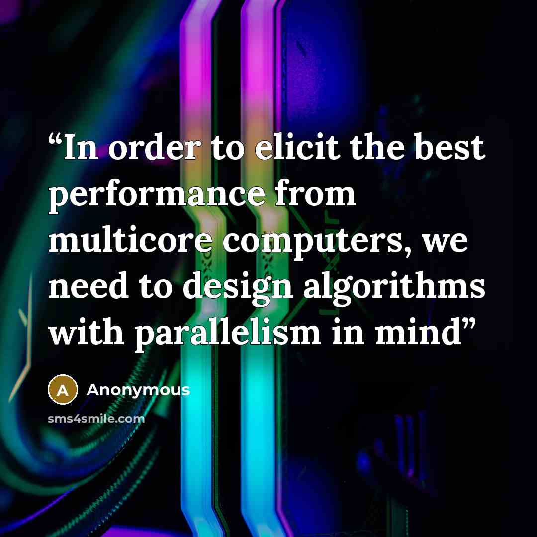“In order to elicit the best performance from multicore computers, we need to design algorithms with parallelism in mind” quote by Anonymous