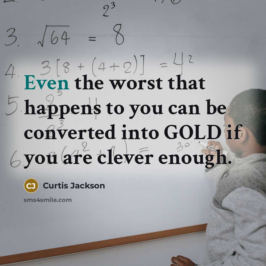 “Even the worst that happens to you can be converted into GOLD if you are clever enough.” quote by Curtis Jackson