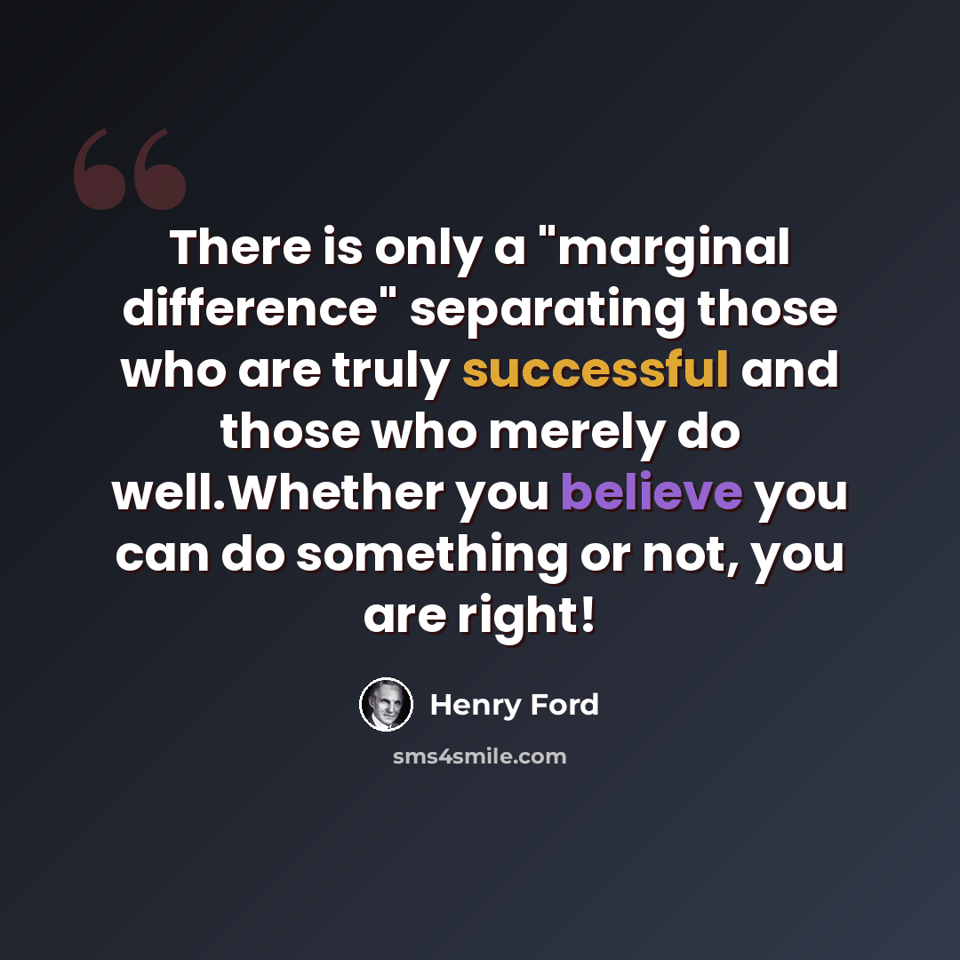 “There is only a "marginal difference" separating those who are truly successful and those who merely do well.Whether you believe you can do something or not, you are right!” quote by Henry Ford