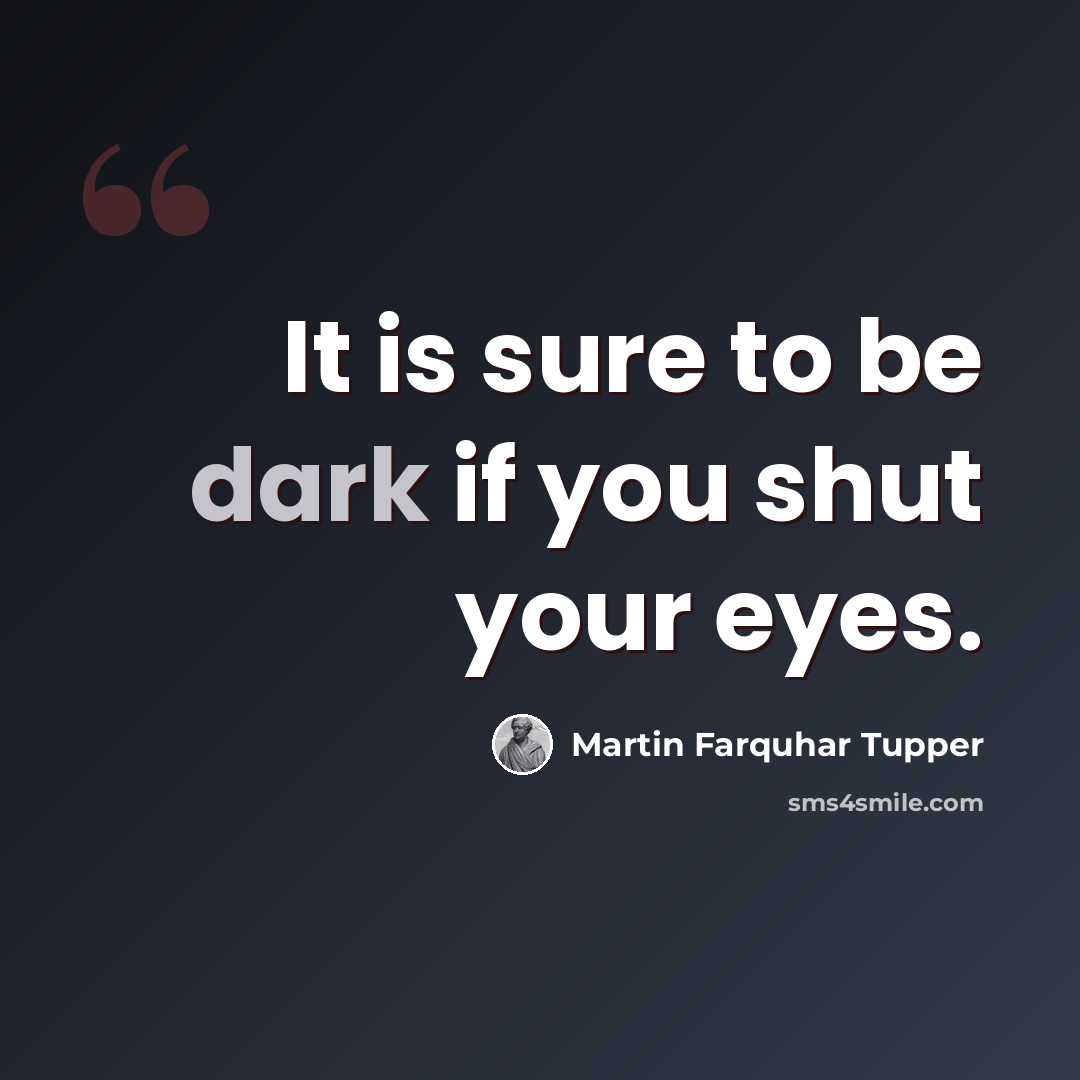 “It is sure to be dark if you shut your eyes.” quote by Martin Farquhar Tupper