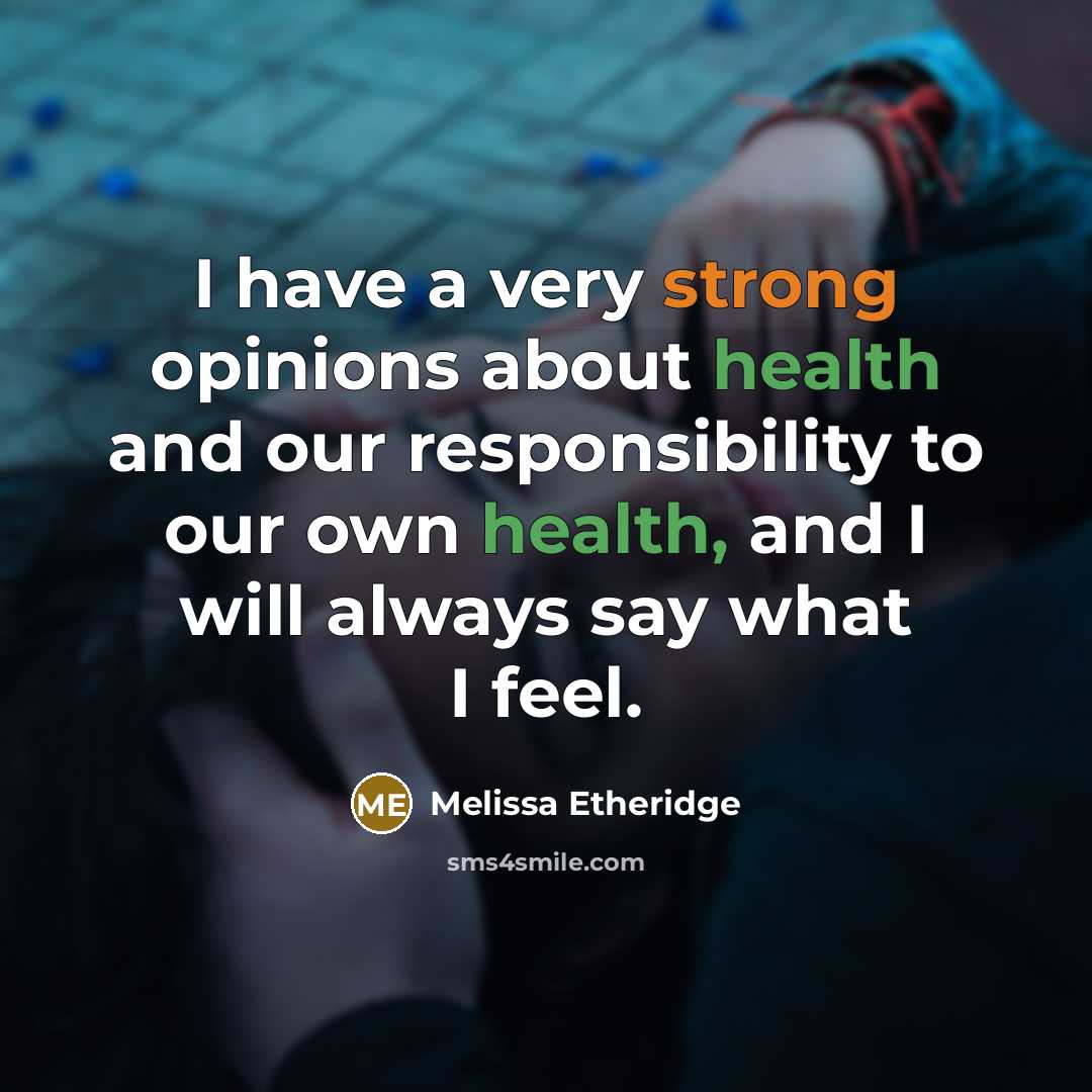 “I have a very strong opinions about health and our responsibility to our own health, and I will always say what I feel.” quote by Melissa Etheridge