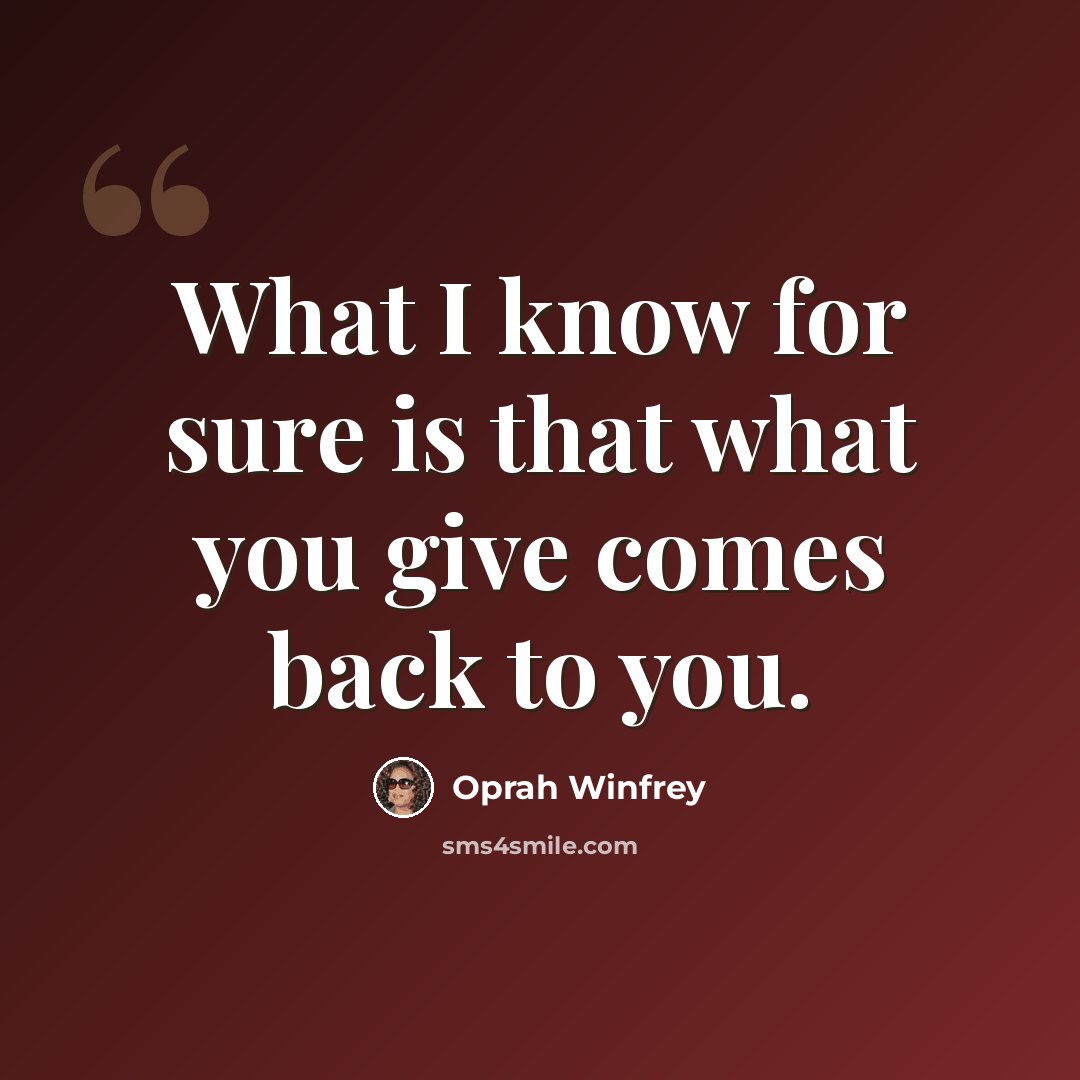 “What I know for sure is that what you give comes back to you.” quote by Oprah Winfrey