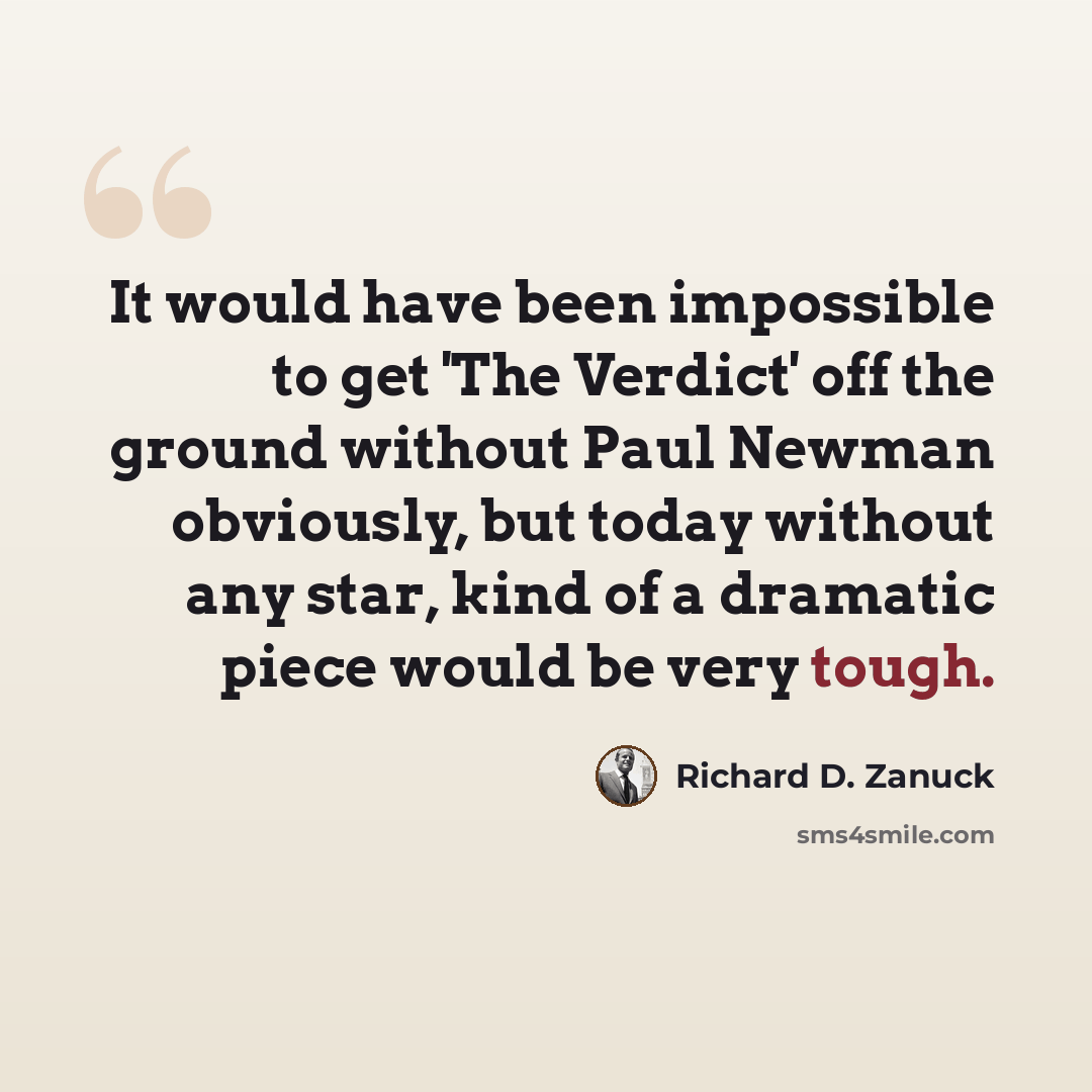 “It would have been impossible to get 'The Verdict' off the ground without Paul Newman obviously, but today without any star, kind of a dramatic piece would be very tough.” quote by Richard D. Zanuck