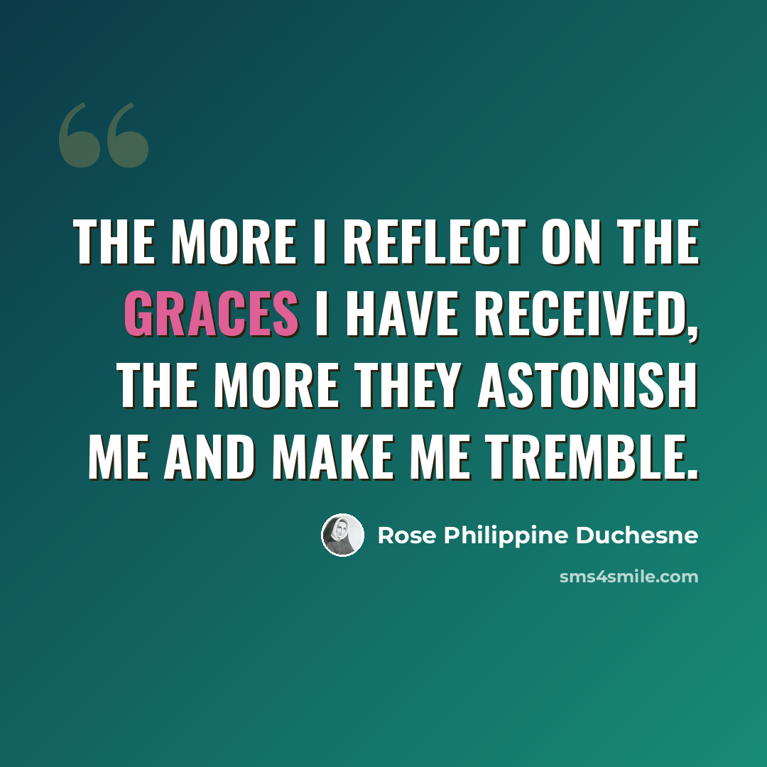 “The more I reflect on the graces I have received, the more they astonish me and make me tremble.” quote by Rose Philippine Duchesne
