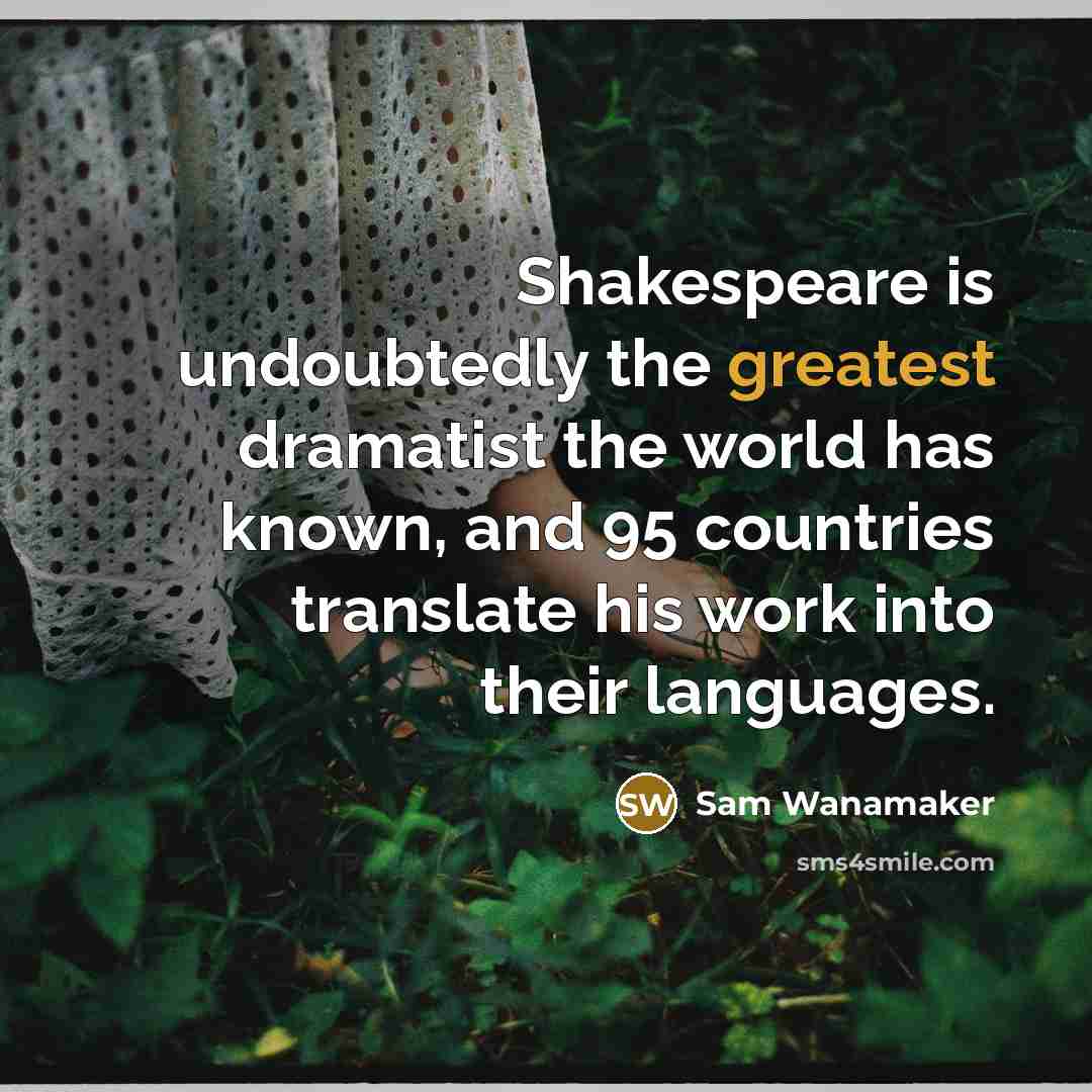 “Shakespeare is undoubtedly the greatest dramatist the world has known, and 95 countries translate his work into their languages.” quote by Sam Wanamaker