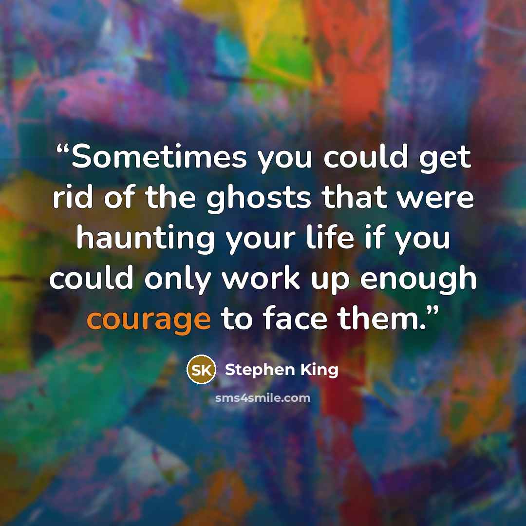 “Sometimes you could get rid of the ghosts that were haunting your life if you could only work up enough courage to face them.” quote by Stephen King
