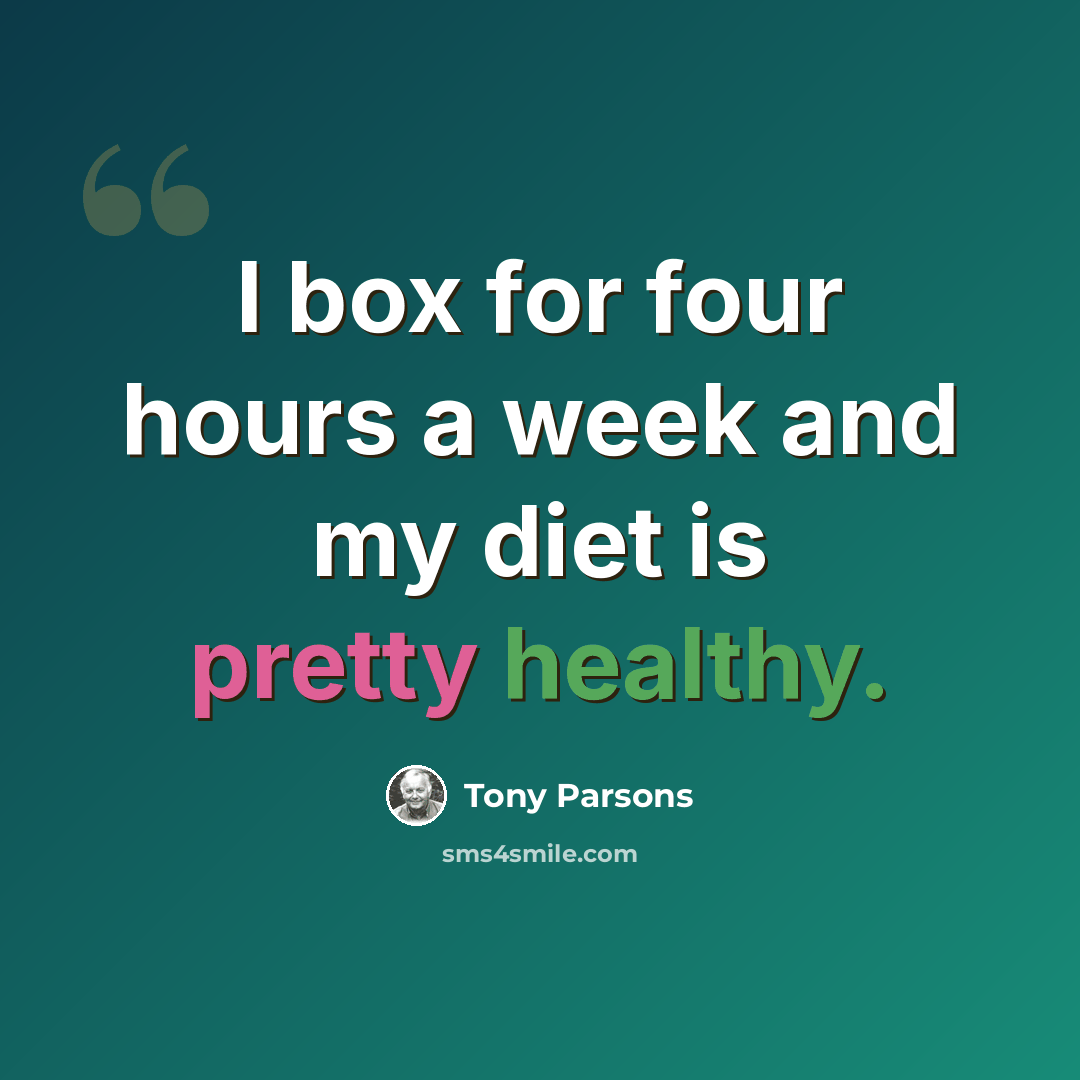 “I box for four hours a week and my diet is pretty healthy.” quote by Tony Parsons