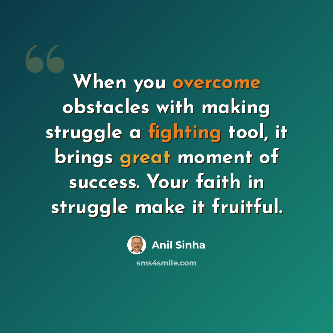 “When you overcome obstacles with making struggle a fighting tool, it brings great moment of success. Your faith in struggle make it fruitful.” quote by Anil Sinha