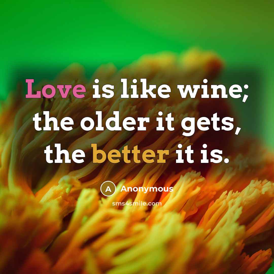 “Love is like wine; the older it gets, the better it is.” quote by Anonymous