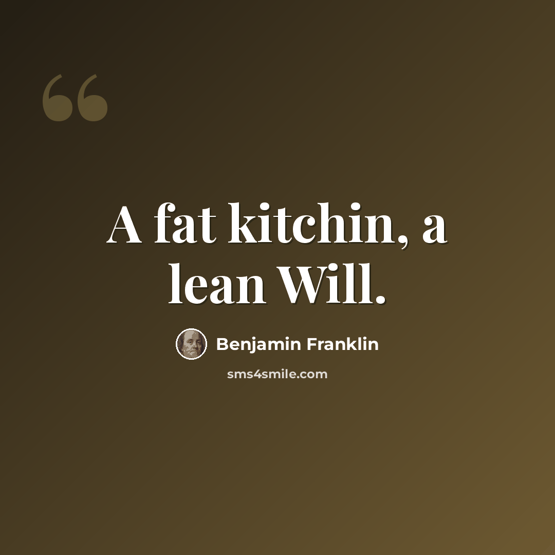 “A fat kitchin, a lean Will.” quote by Benjamin Franklin