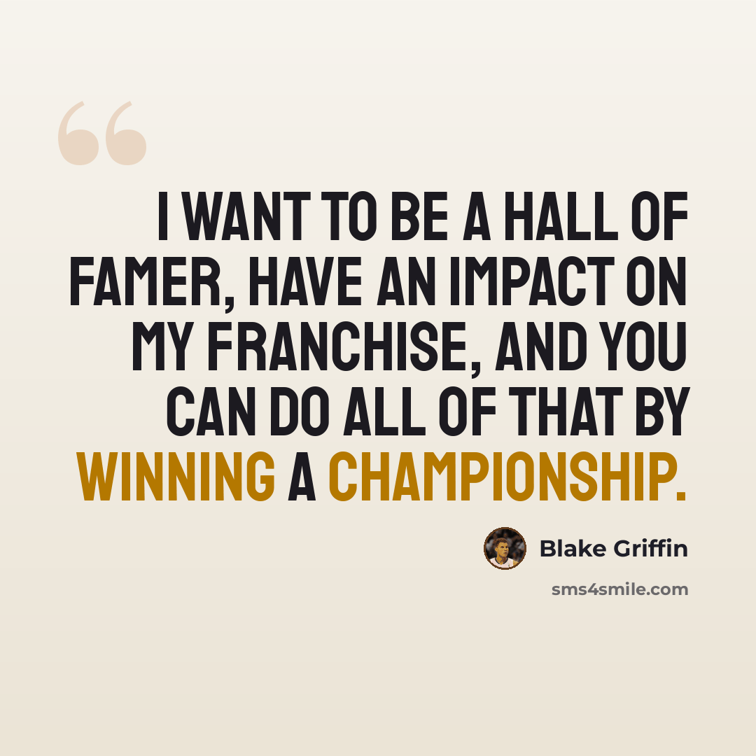 “I want to be a Hall of Famer, have an impact on my franchise, and you can do all of that by winning a championship.” quote by Blake Griffin