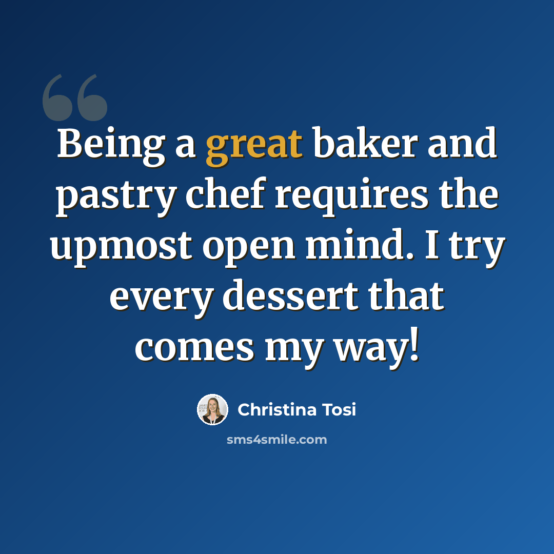 “Being a great baker and pastry chef requires the upmost open mind. I try every dessert that comes my way!” quote by Christina Tosi