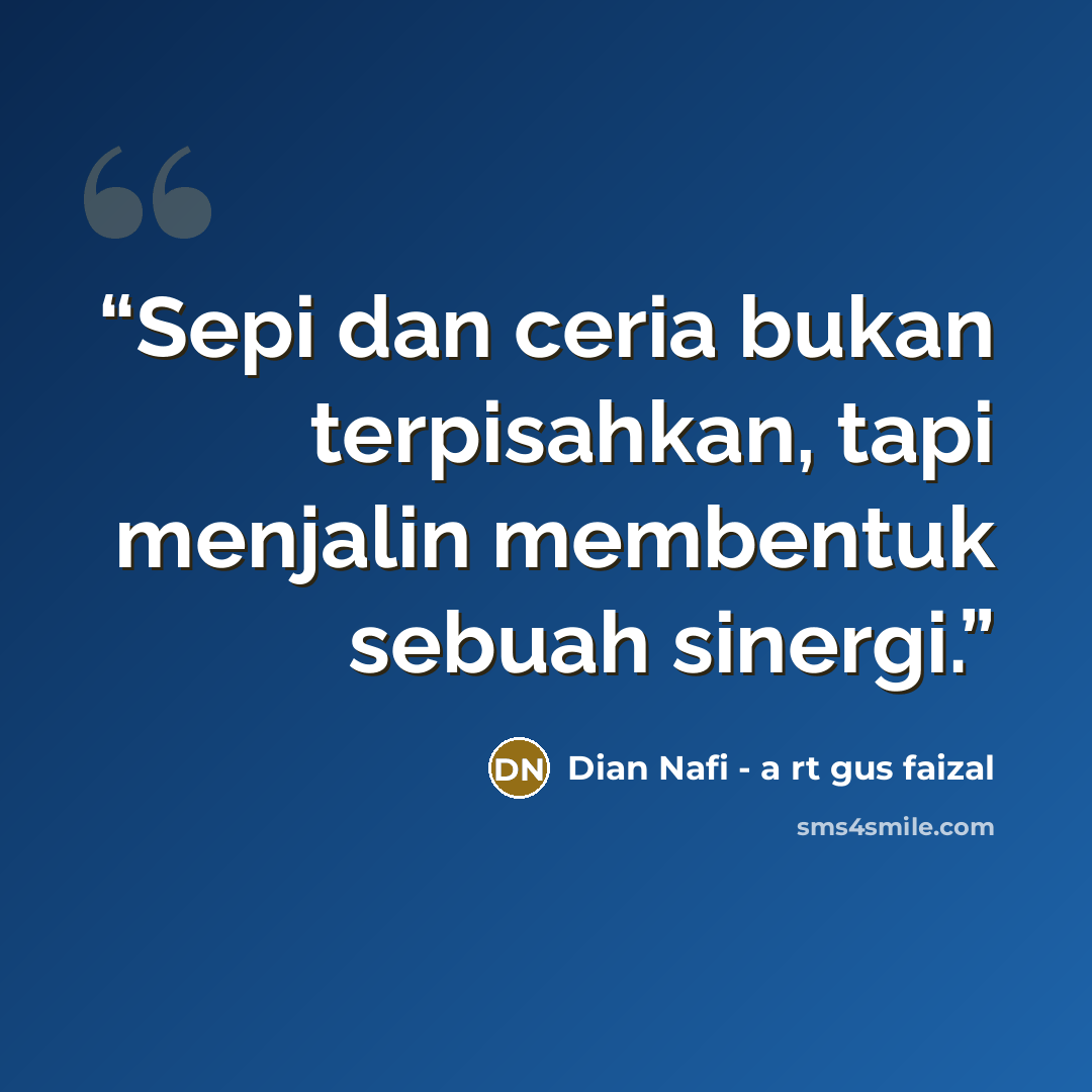 “Sepi dan ceria bukan terpisahkan, tapi menjalin membentuk sebuah sinergi.” quote by Dian Nafi - a rt gus faizal