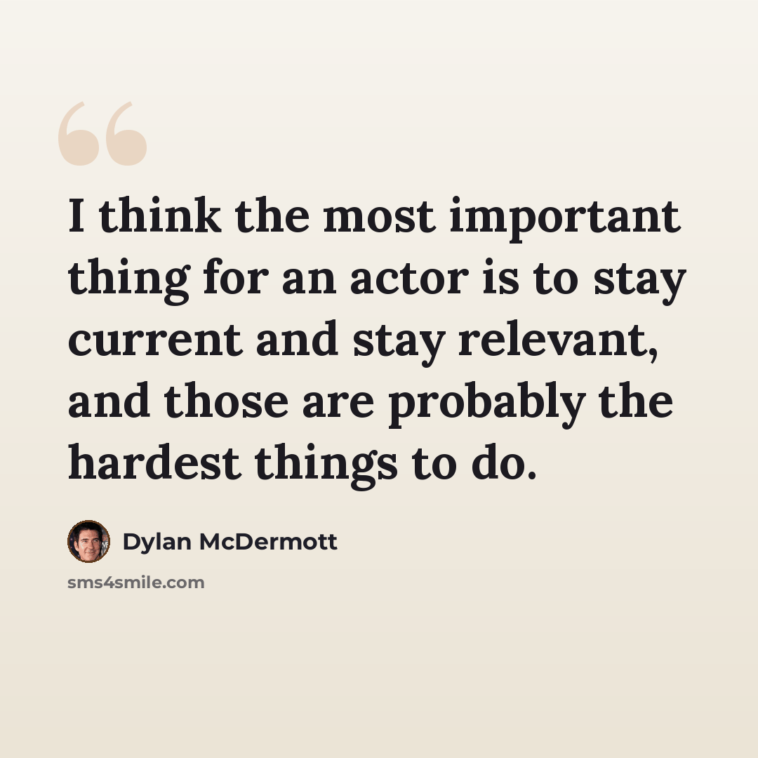 “I think the most important thing for an actor is to stay current and stay relevant, and those are probably the hardest things to do.” quote by Dylan McDermott
