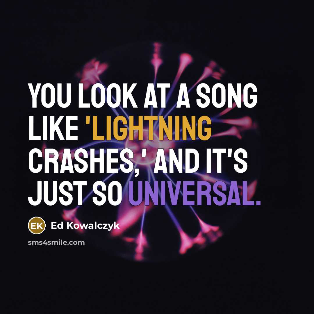 “You look at a song like 'Lightning Crashes,' and it's just so universal.” quote by Ed Kowalczyk