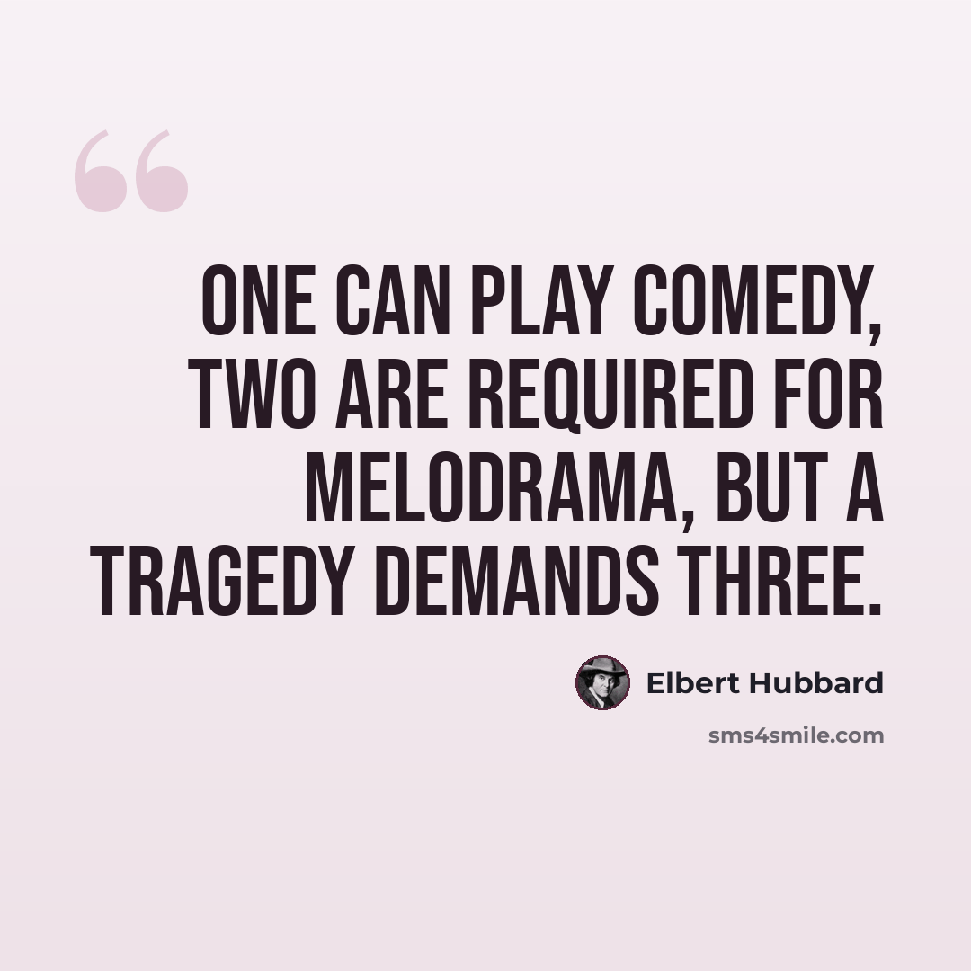 “One can play comedy, two are required for melodrama, but a tragedy demands three.” quote by Elbert Hubbard