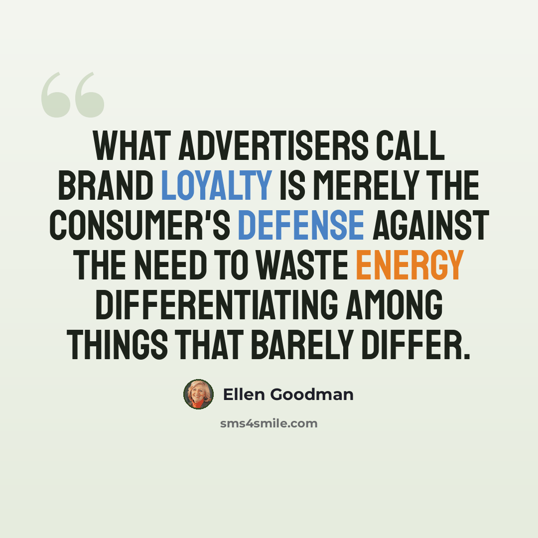 “What advertisers call brand loyalty is merely the consumer's defense against the need to waste energy differentiating among things that barely differ.” quote by Ellen Goodman