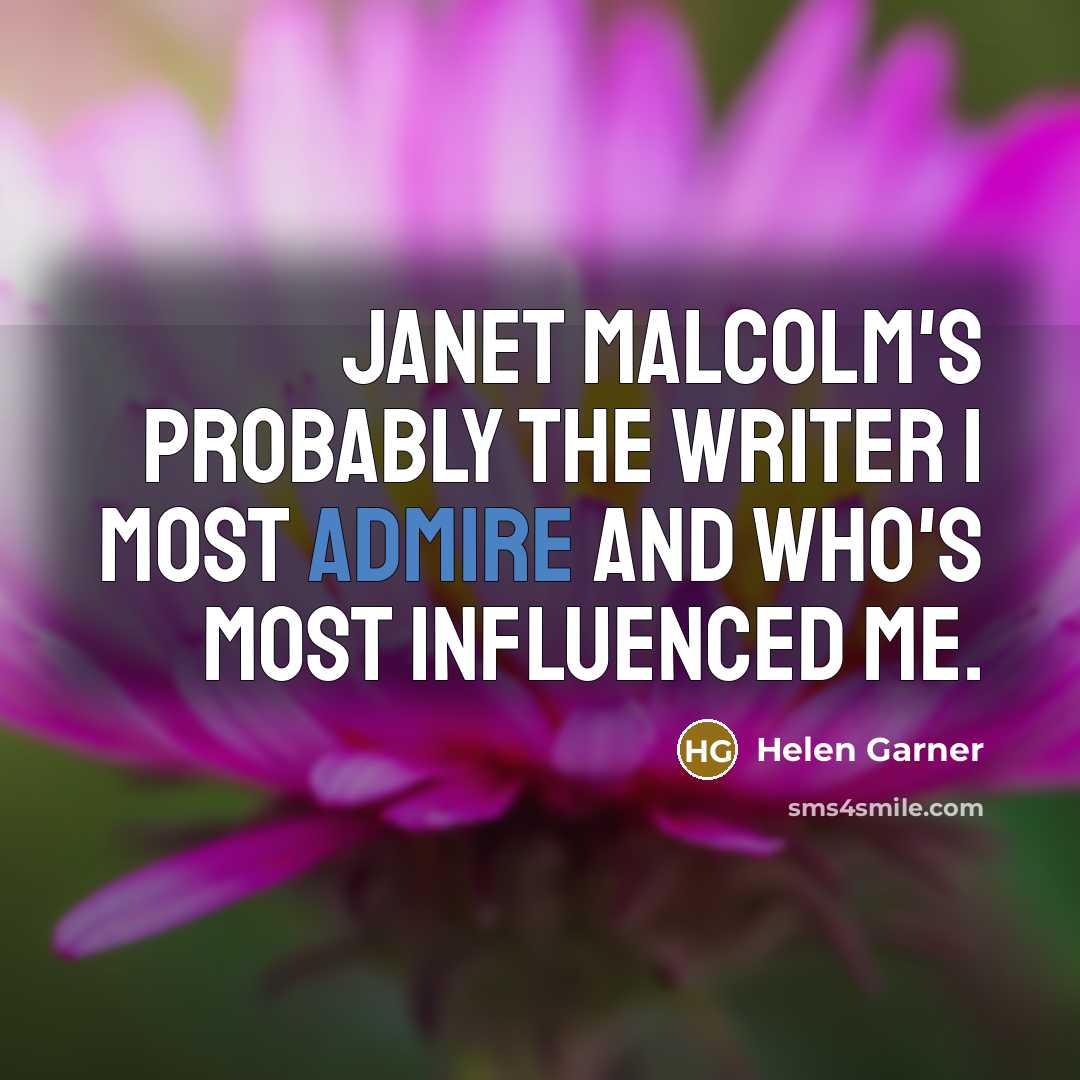“Janet Malcolm's probably the writer I most admire and who's most influenced me.” quote by Helen Garner