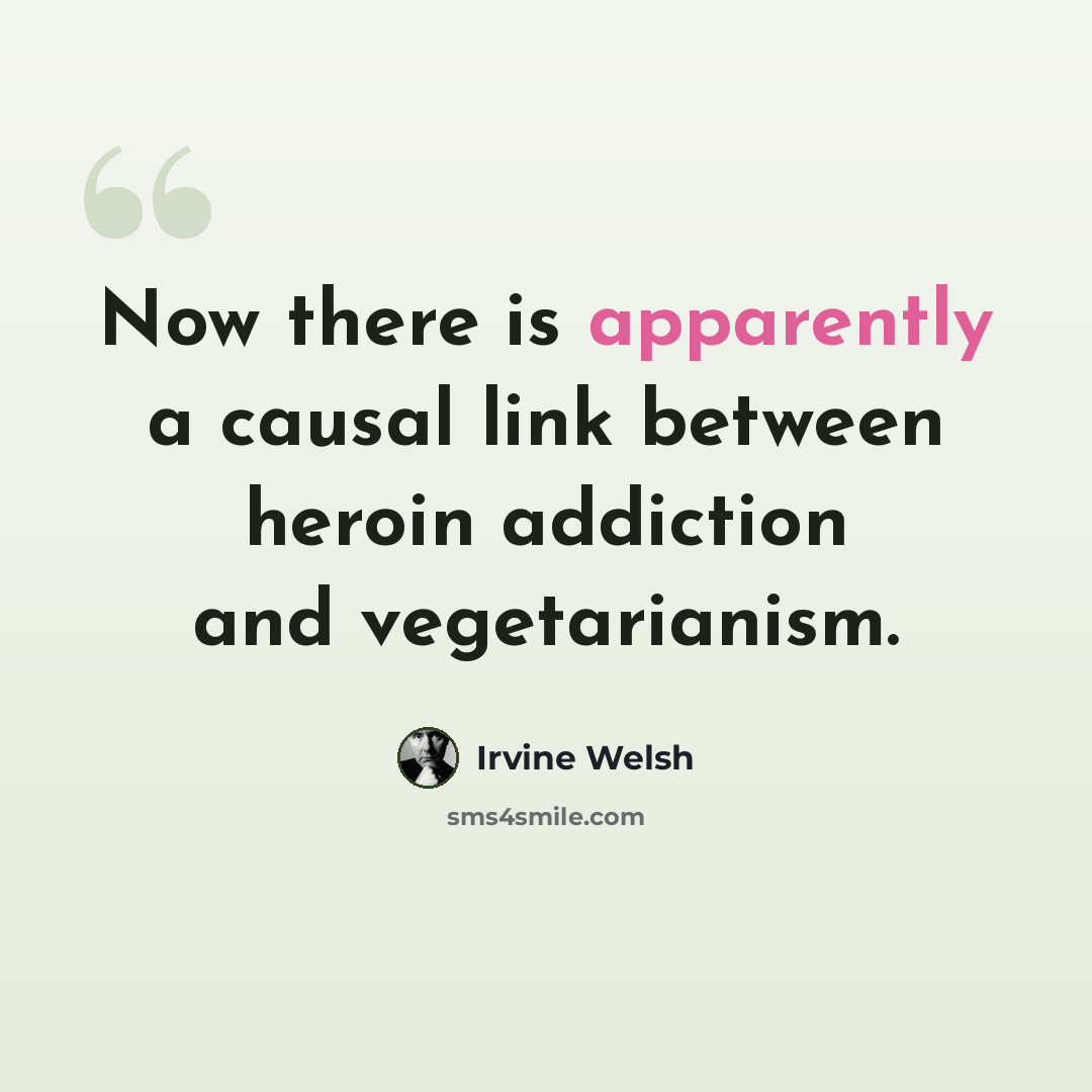 “Now there is apparently a causal link between heroin addiction and vegetarianism.” quote by Irvine Welsh