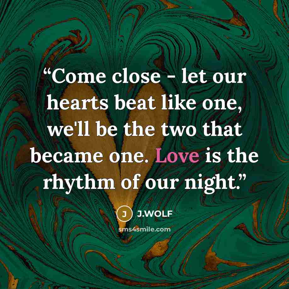 “Come close - let our hearts beat like one, we'll be the two that became one. Love is the rhythm of our night.” quote by J.WOLF