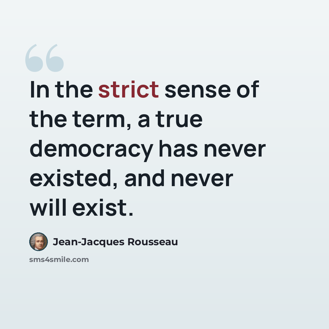 “In the strict sense of the term, a true democracy has never existed, and never will exist.” quote by Jean-Jacques Rousseau