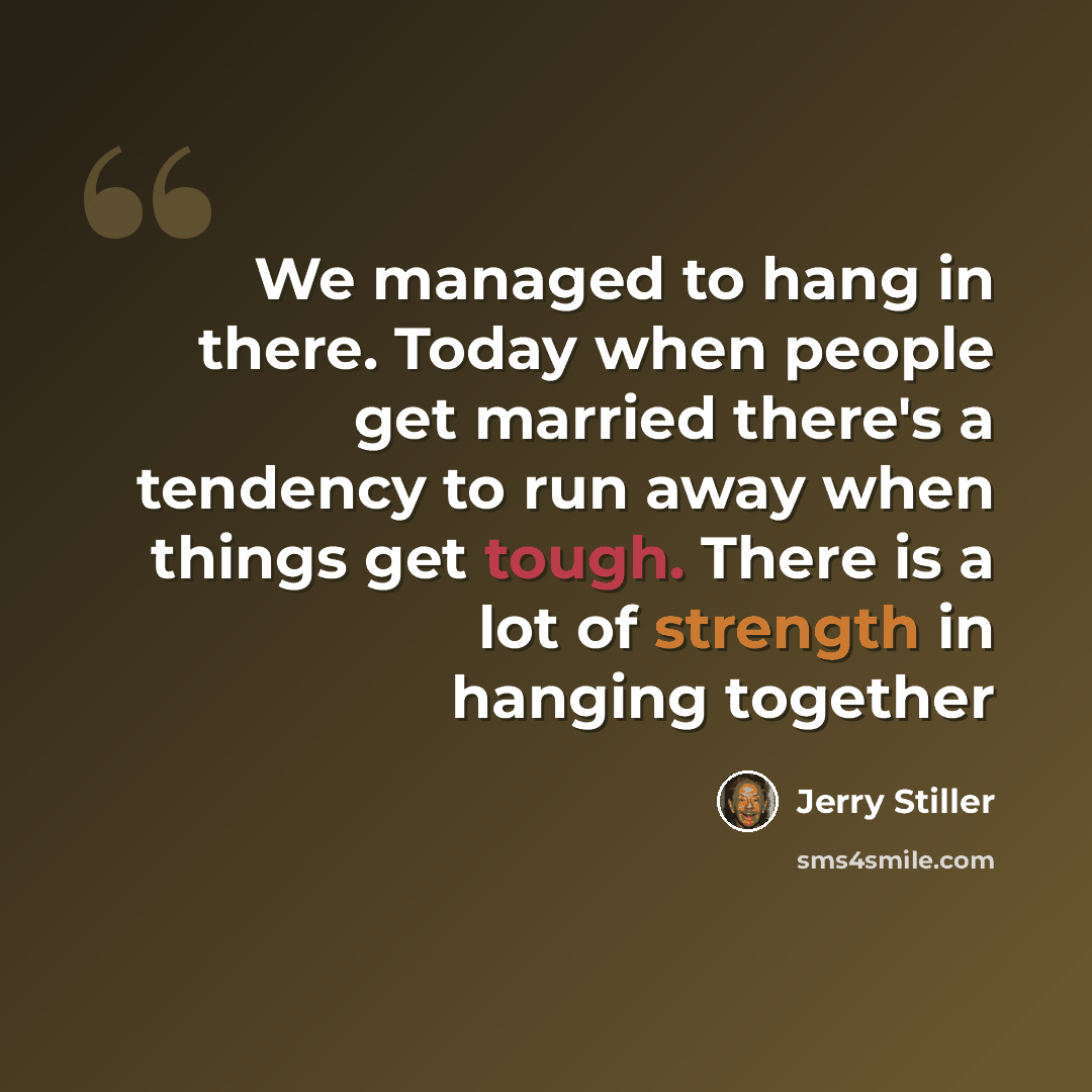 “We managed to hang in there. Today when people get married there's a tendency to run away when things get tough. There is a lot of strength in hanging together” quote by Jerry Stiller