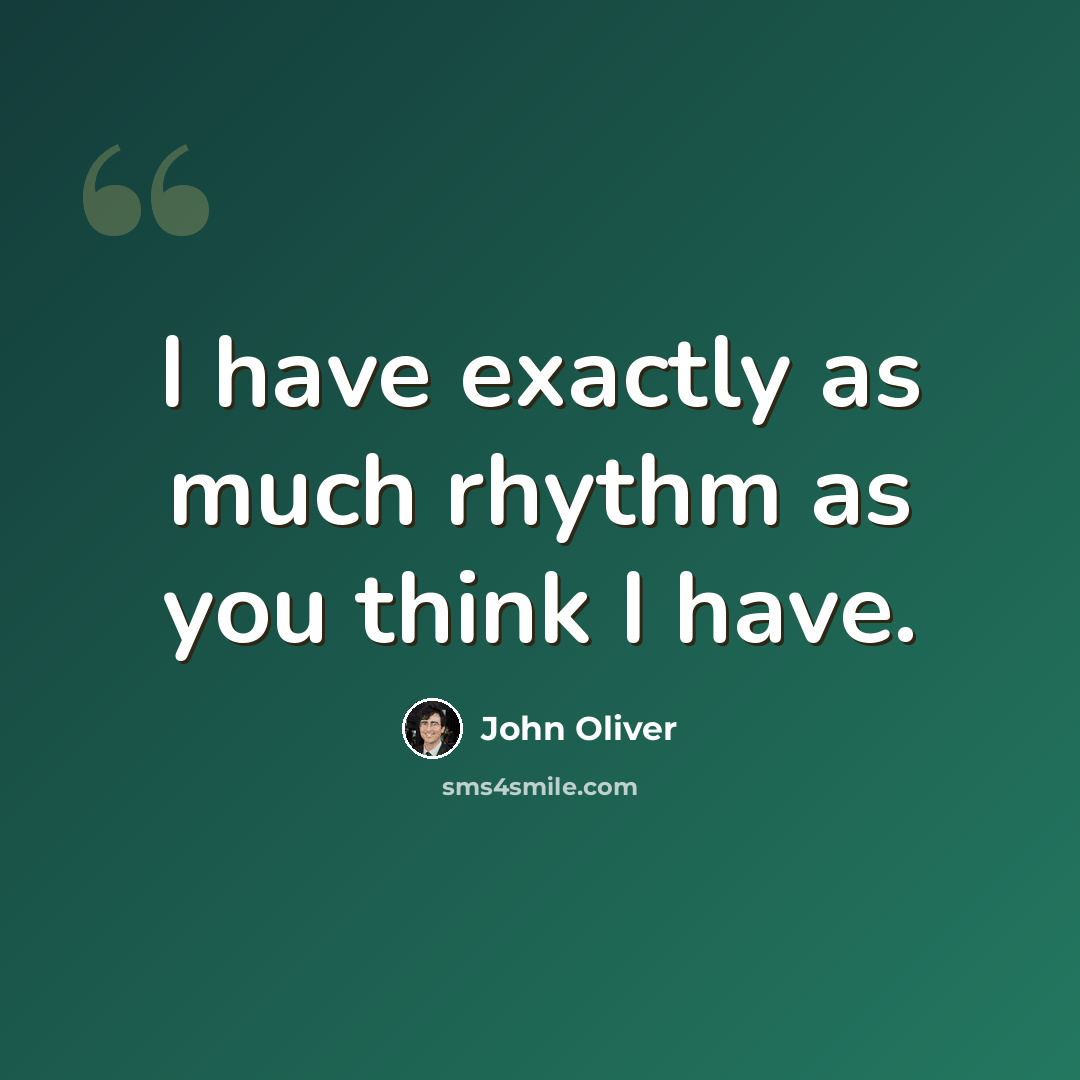 “I have exactly as much rhythm as you think I have.” quote by John Oliver