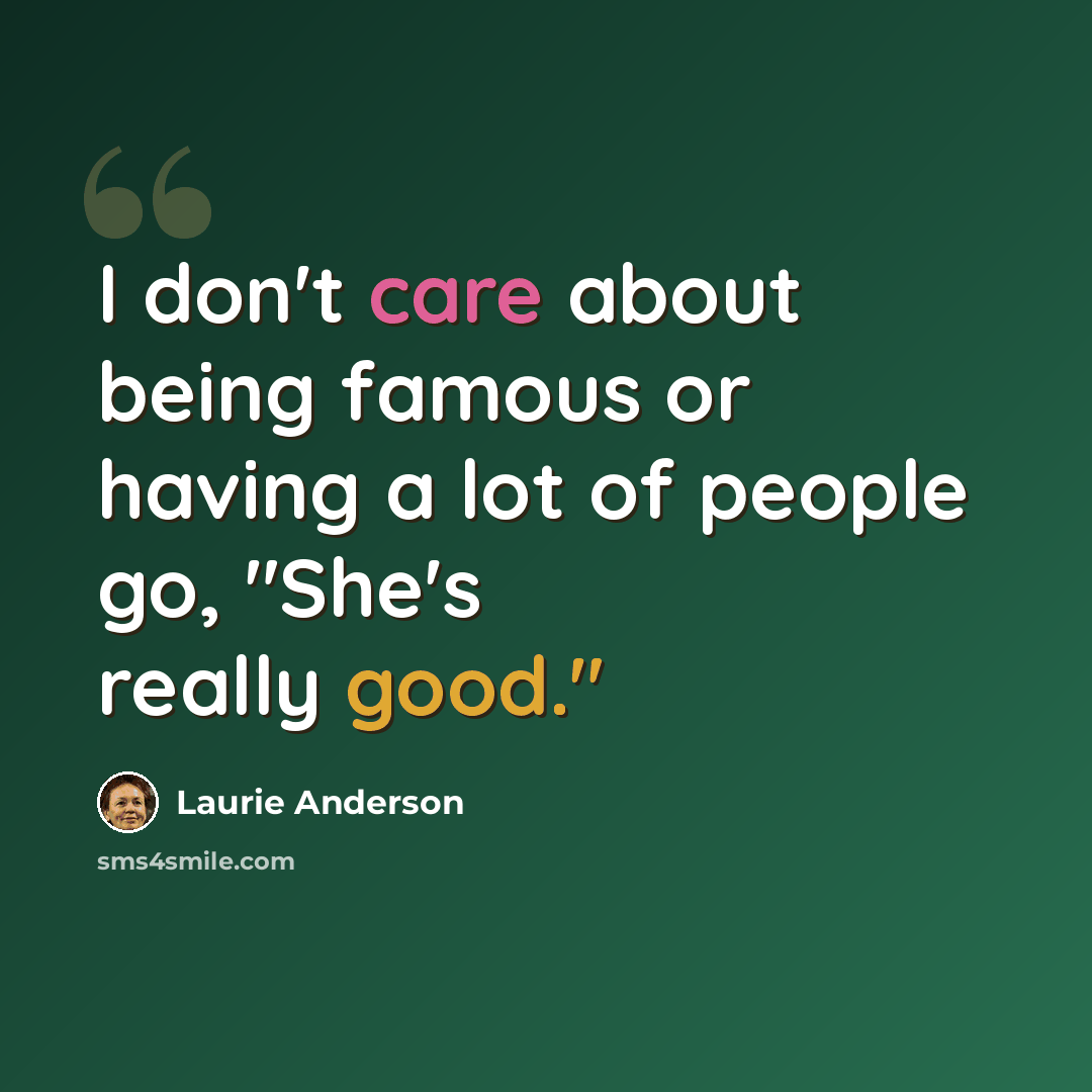 “I don't care about being famous or having a lot of people go, "She's really good."” quote by Laurie Anderson