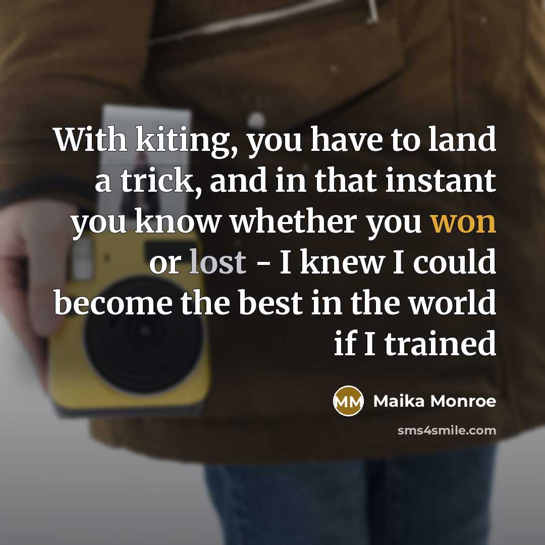 “With kiting, you have to land a trick, and in that instant you know whether you won or lost - I knew I could become the best in the world if I trained” quote by Maika Monroe