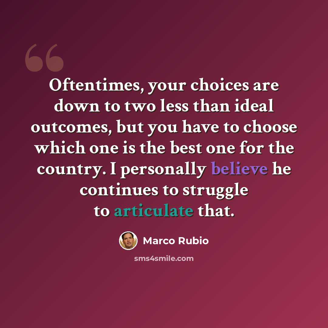 “Oftentimes, your choices are down to two less than ideal outcomes, but you have to choose which one is the best one for the country. I personally believe he continues to struggle to articulate that.” quote by Marco Rubio