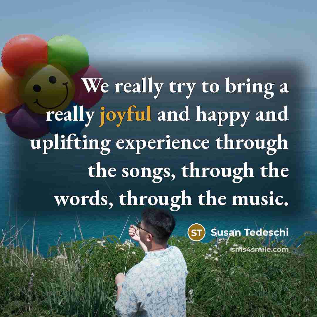 “We really try to bring a really joyful and happy and uplifting experience through the songs, through the words, through the music.” quote by Susan Tedeschi