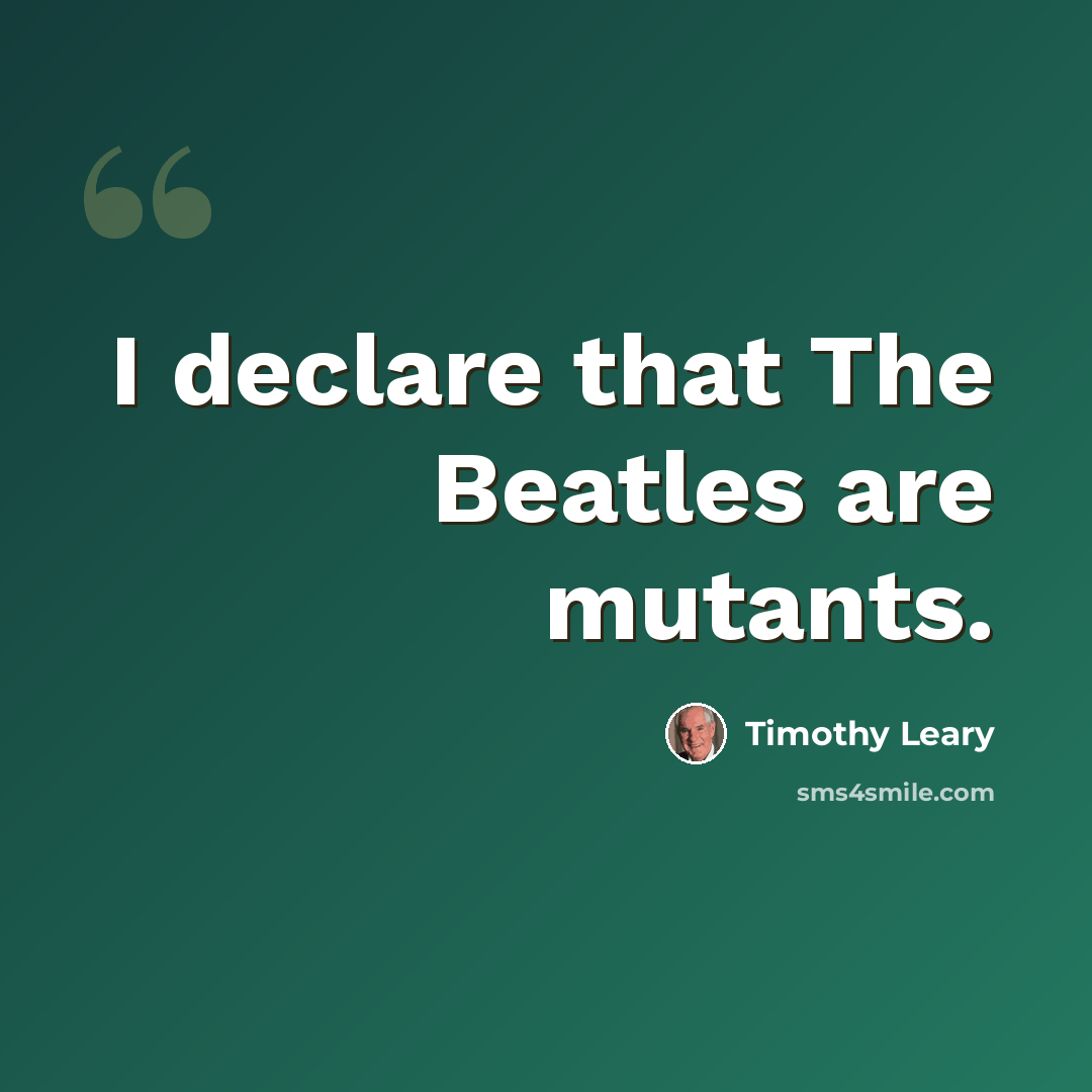 “I declare that The Beatles are mutants.” quote by Timothy Leary