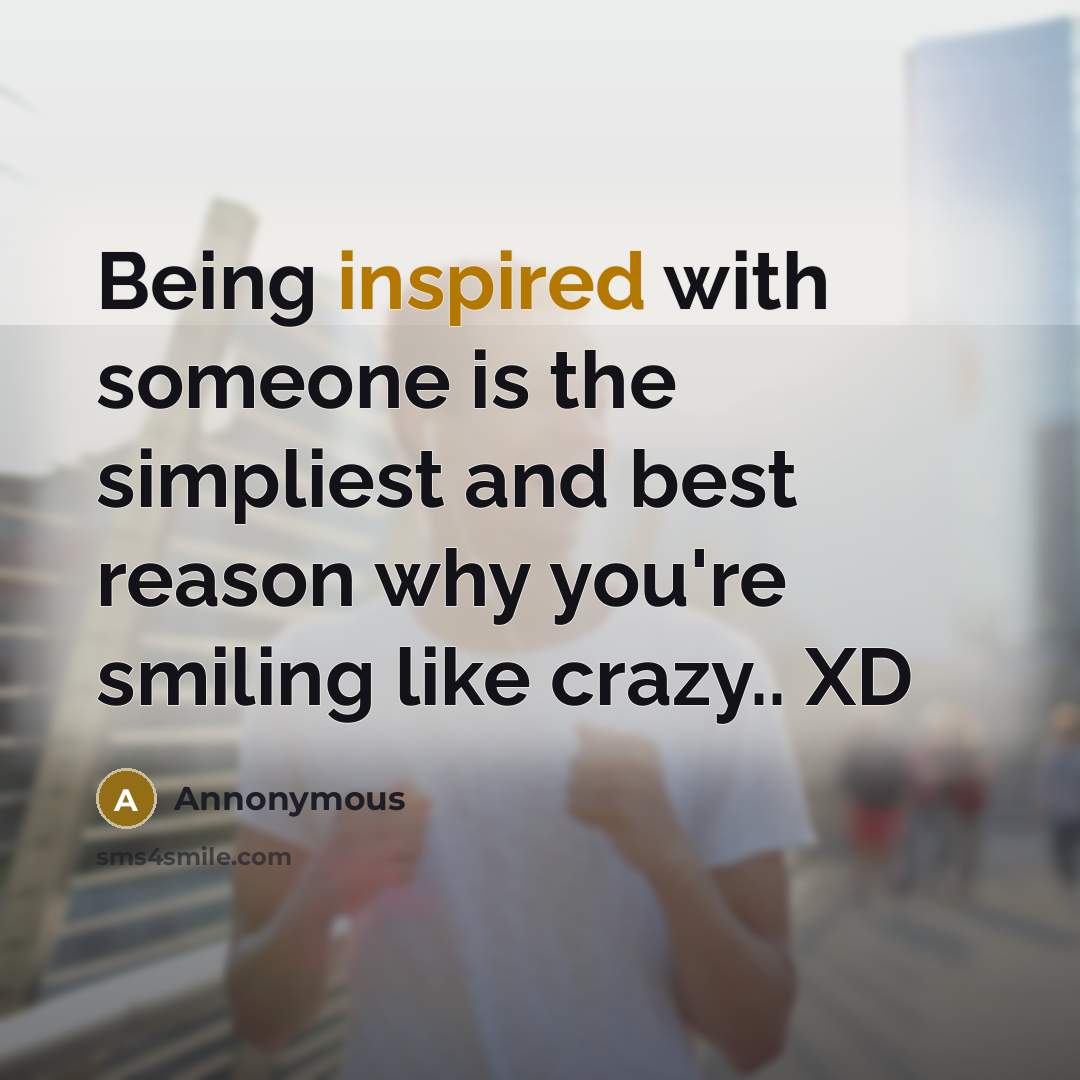“Being inspired with someone is the simpliest and best reason why you're smiling like crazy.. XD” quote by Annonymous
