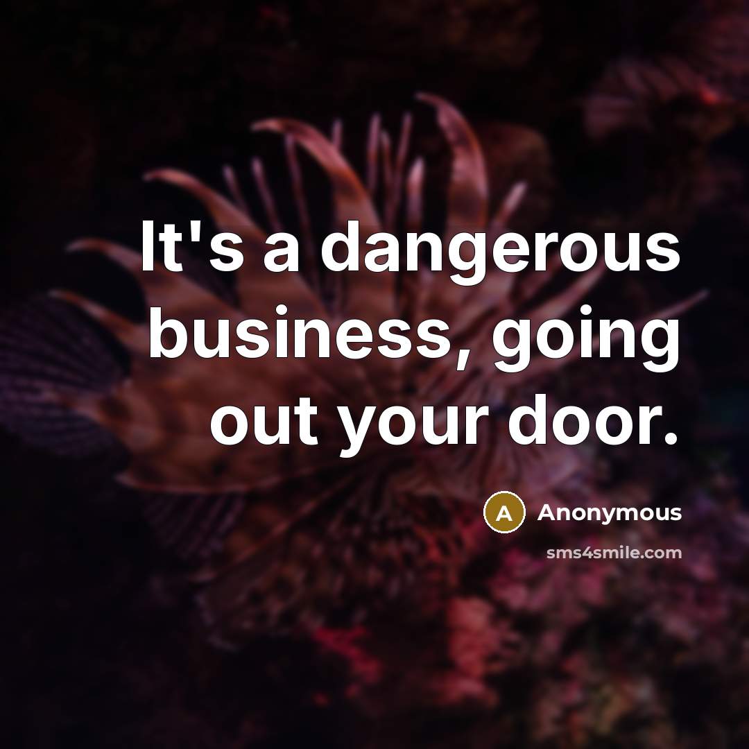“It's a dangerous business, going out your door.” quote by Anonymous