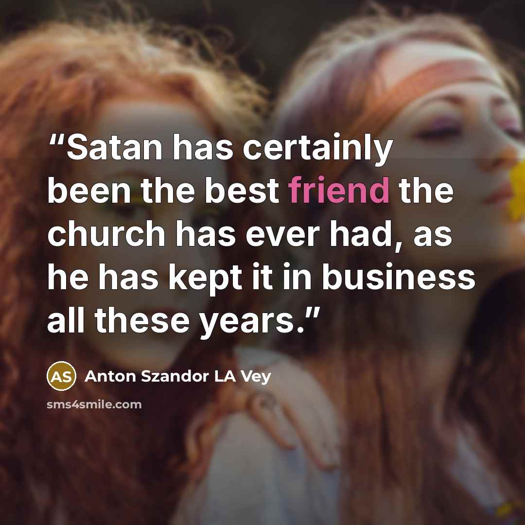 “Satan has certainly been the best friend the church has ever had, as he has kept it in business all these years.” quote by Anton Szandor LA Vey