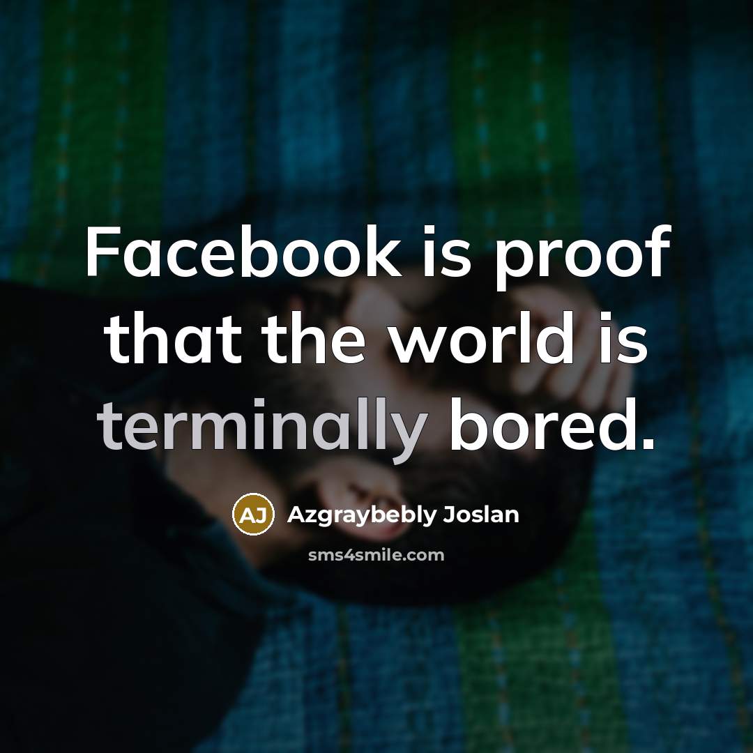 “Facebook is proof that the world is terminally bored.” quote by Azgraybebly Joslan