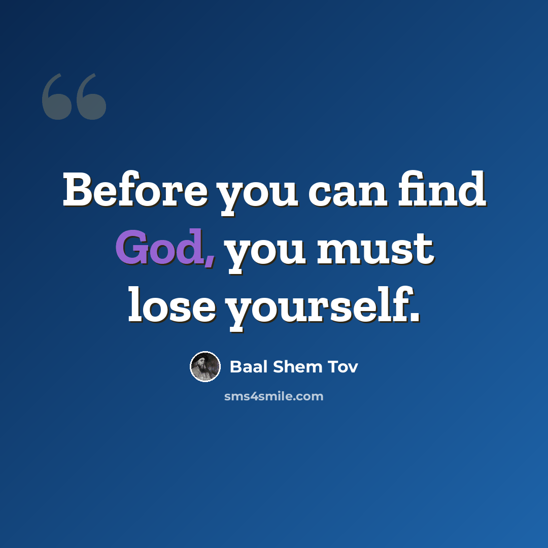 “Before you can find God, you must lose yourself.” quote by Baal Shem Tov