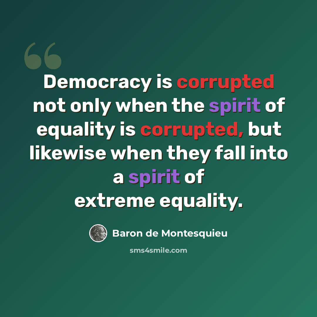 “Democracy is corrupted not only when the spirit of equality is corrupted, but likewise when they fall into a spirit of extreme equality.” quote by Baron de Montesquieu