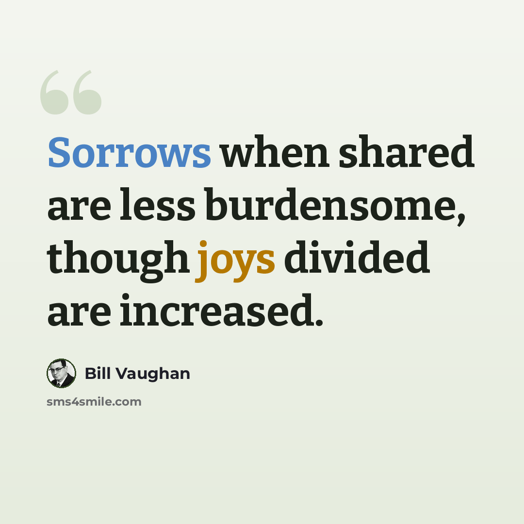 “Sorrows when shared are less burdensome, though joys divided are increased.” quote by Bill Vaughan