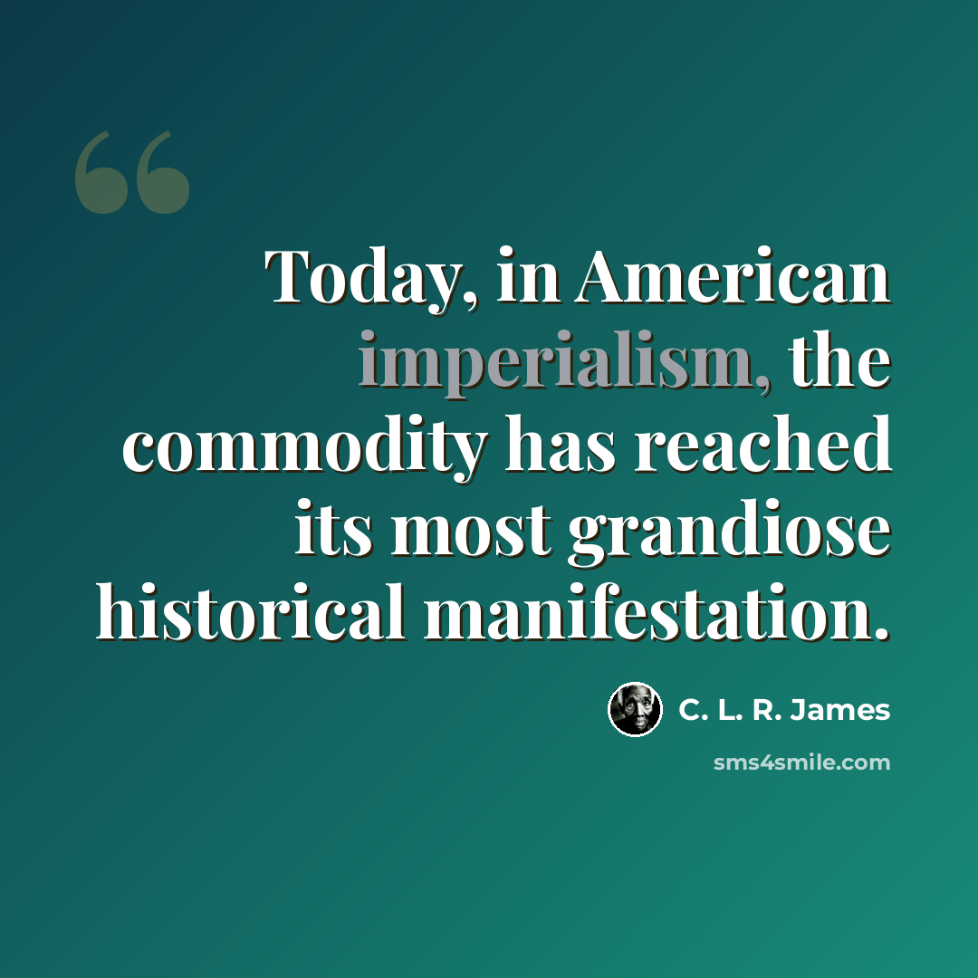 “Today, in American imperialism, the commodity has reached its most grandiose historical manifestation.” quote by C. L. R. James