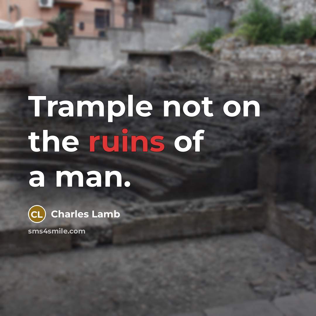 “Trample not on the ruins of a man.” quote by Charles Lamb
