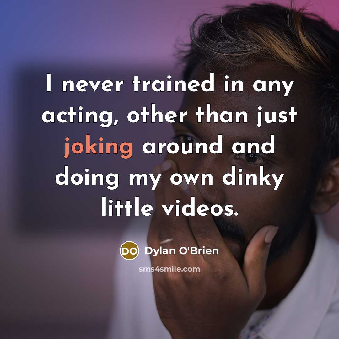 “I never trained in any acting, other than just joking around and doing my own dinky little videos.” quote by Dylan O'Brien