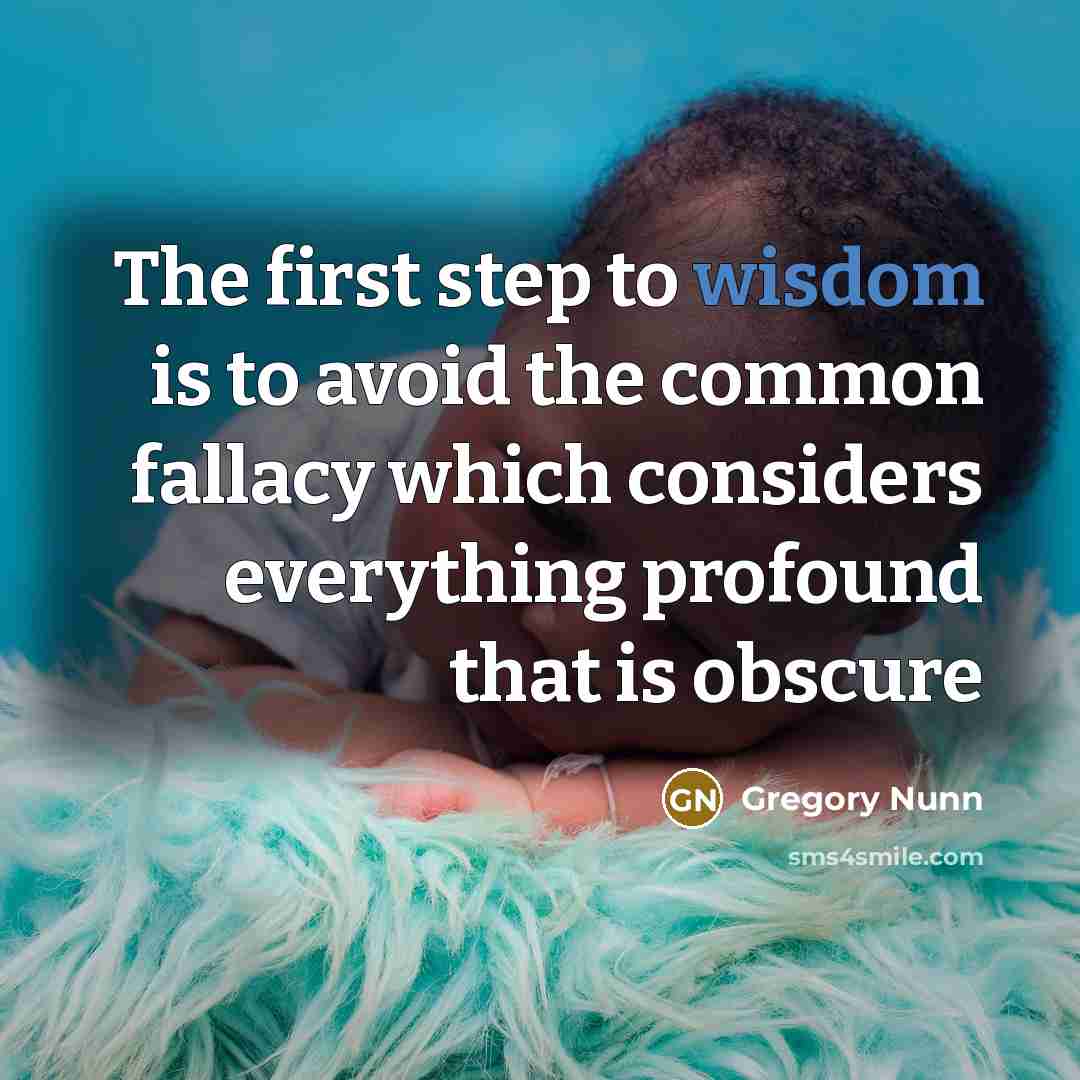 “The first step to wisdom is to avoid the common fallacy which considers everything profound that is obscure” quote by Gregory Nunn