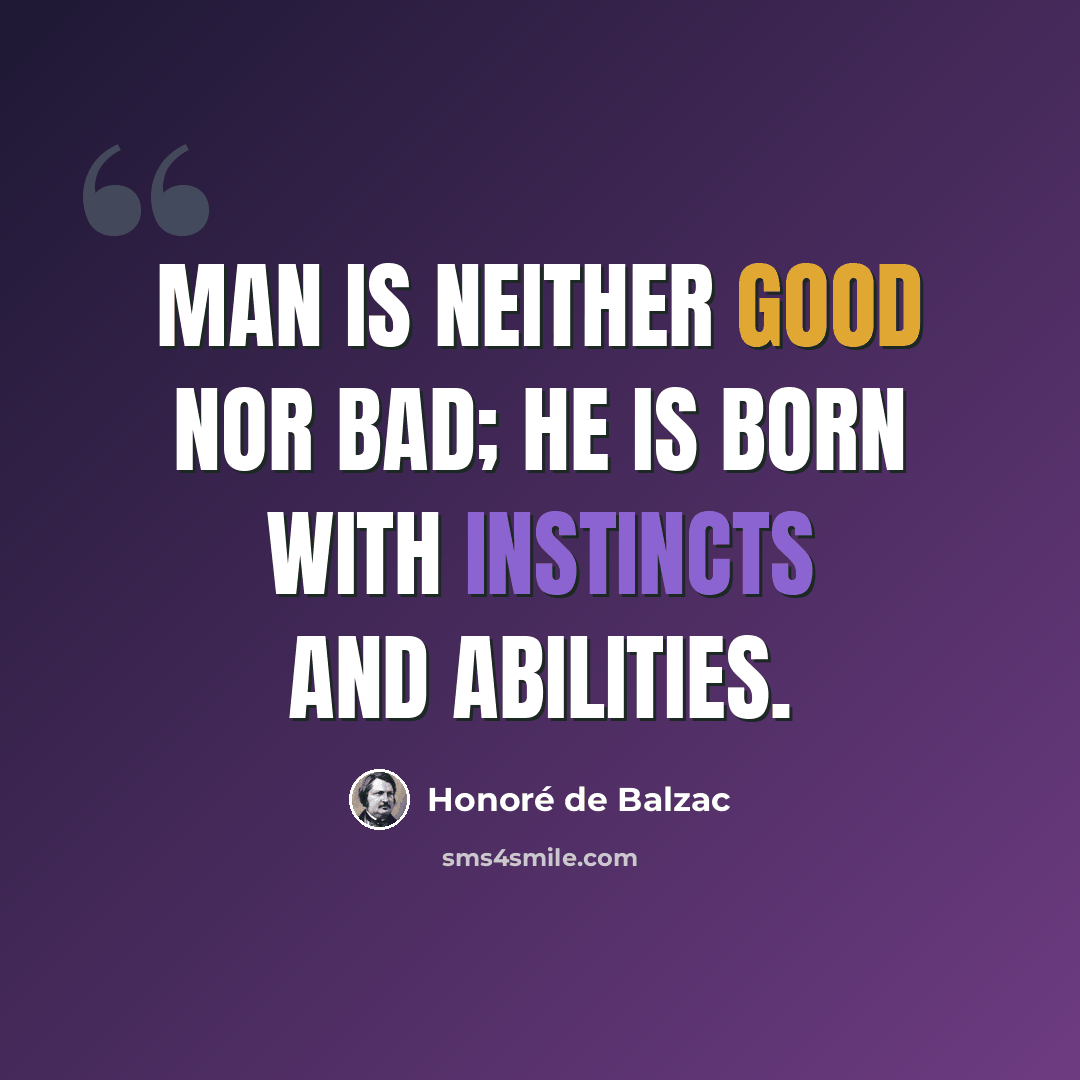 “Man is neither good nor bad; he is born with instincts and abilities.” quote by Honore de Balzac